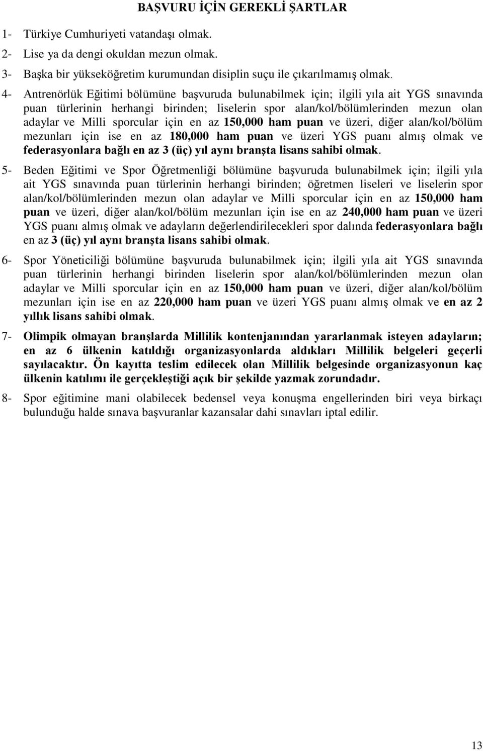 sporcular için en az 150,000 ham puan ve üzeri, diğer alan/kol/bölüm mezunları için ise en az 180,000 ham puan ve üzeri YGS puanı almış olmak ve federasyonlara bağlı en az 3 (üç) yıl aynı branşta