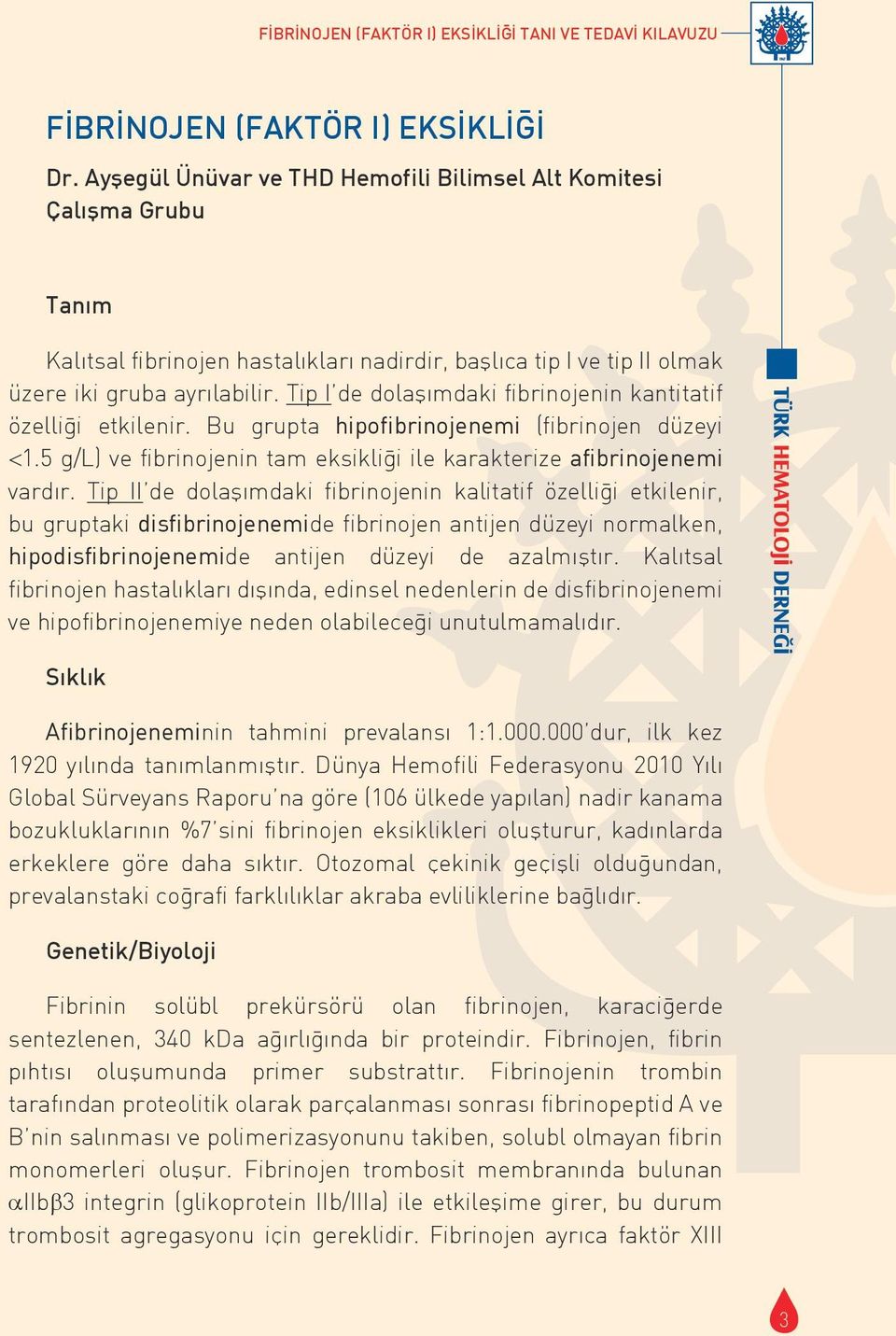 Tip I de dolaşımdaki fibrinojenin kantitatif özelliği etkilenir. Bu grupta hipofibrinojenemi (fibrinojen düzeyi <1.5 g/l) ve fibrinojenin tam eksikliği ile karakterize afibrinojenemi vardır.