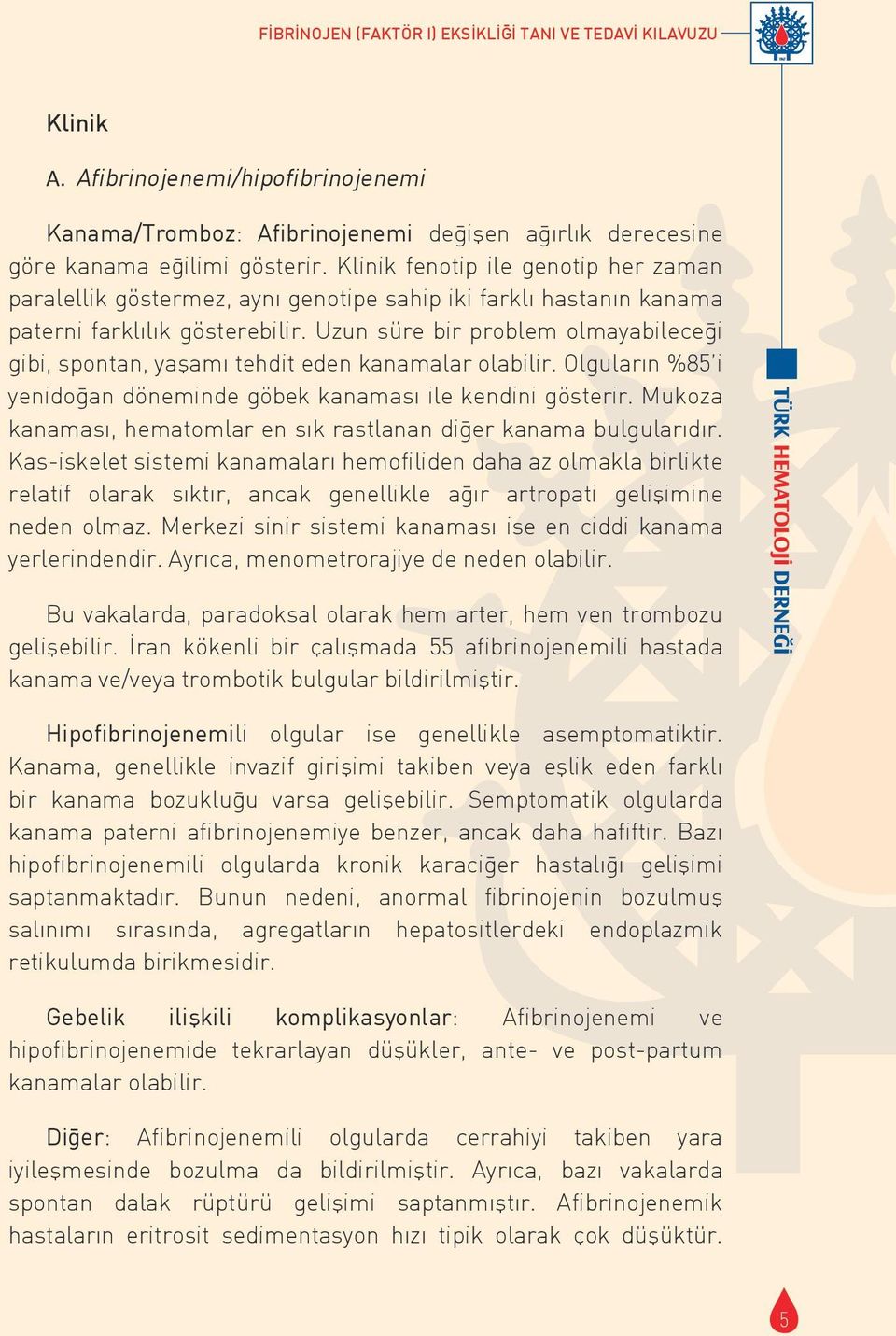 Uzun süre bir problem olmayabileceği gibi, spontan, yaşamı tehdit eden kanamalar olabilir. Olguların %85 i yenidoğan döneminde göbek kanaması ile kendini gösterir.