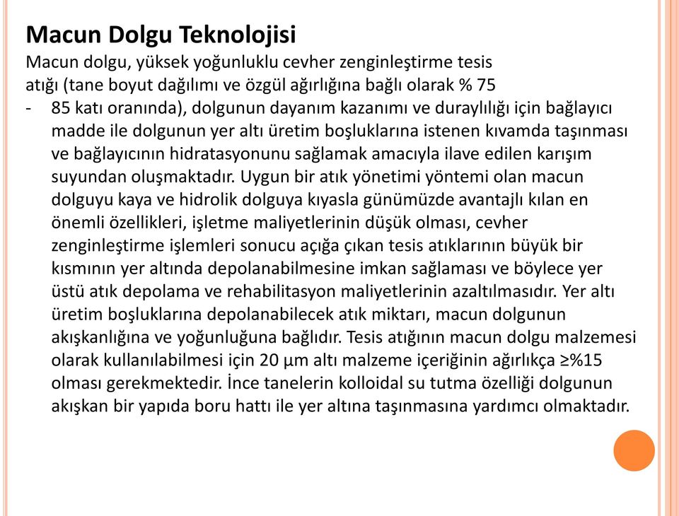 Uygun bir atık yönetimi yöntemi olan macun dolguyu kaya ve hidrolik dolguya kıyasla günümüzde avantajlı kılan en önemli özellikleri, işletme maliyetlerinin düşük olması, cevher zenginleştirme