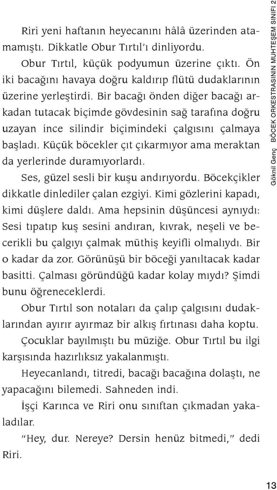 Bir bacağı önden diğer bacağı arkadan tutacak biçimde gövdesinin sağ tarafına doğru uzayan ince silindir biçimindeki çalgısını çalmaya başladı.