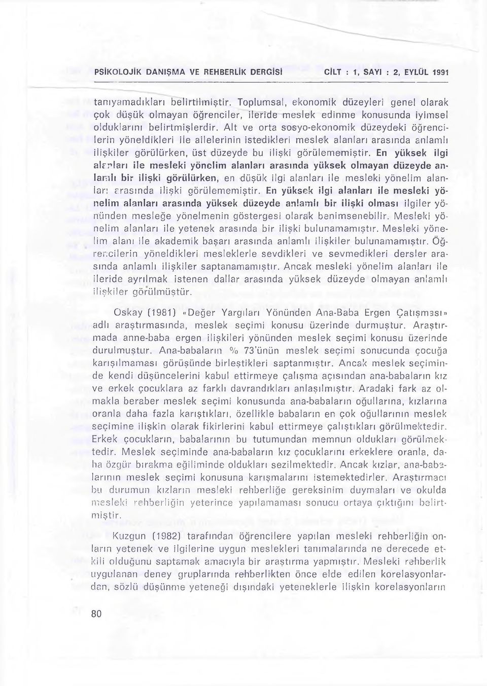 En yüksek ilgi alanları ile mesleki yönelim alanları arasında yüksek olmayan düzeyde anlandı bir ilişki görülürken, en düşük ilgi alanları ile mesleki yönelim alanları arasında ilişki görülememiştir.