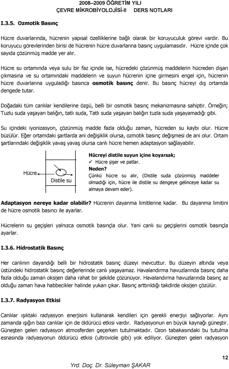 Hücre su ortamında veya sulu bir faz içinde ise, hücredeki çözünmüş maddelerin hücreden dışarı çıkmasına ve su ortamındaki maddelerin ve suyun hücrenin içine girmesini engel için, hücrenin hücre