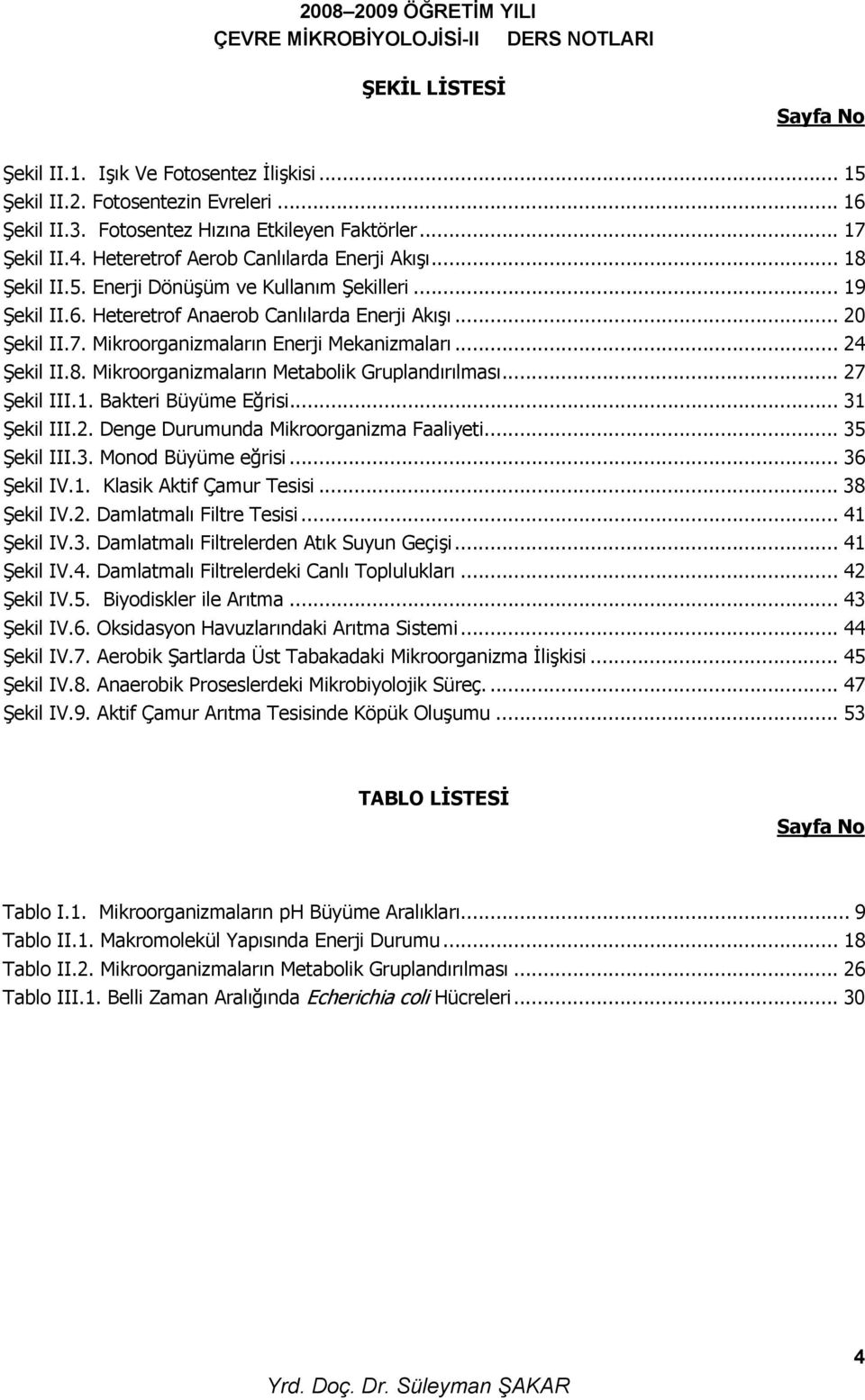 Mikroorganizmaların Enerji Mekanizmaları... 24 Şekil II.8. Mikroorganizmaların Metabolik Gruplandırılması... 27 Şekil III.1. Bakteri Büyüme Eğrisi... 31 Şekil III.2. Denge Durumunda Mikroorganizma Faaliyeti.