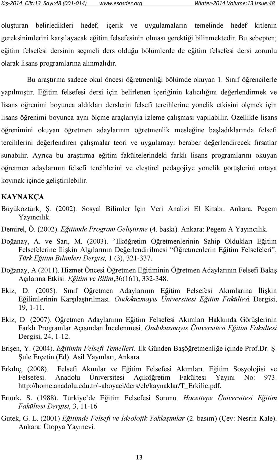 Bu araştırma sadece okul öncesi öğretmenliği bölümde okuyan 1. Sınıf öğrencilerle yapılmıştır.