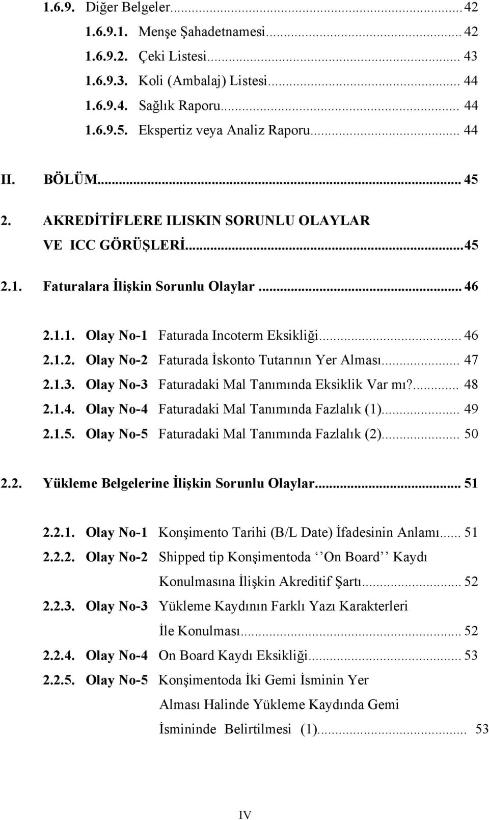 .. 47 2.1.3. Olay No-3 Faturadaki Mal Tanımında Eksiklik Var mı?... 48 2.1.4. Olay No-4 Faturadaki Mal Tanımında Fazlalık (1)... 49 2.1.5. Olay No-5 Faturadaki Mal Tanımında Fazlalık (2)... 50 2.2. Yükleme Belgelerine İlişkin Sorunlu Olaylar.