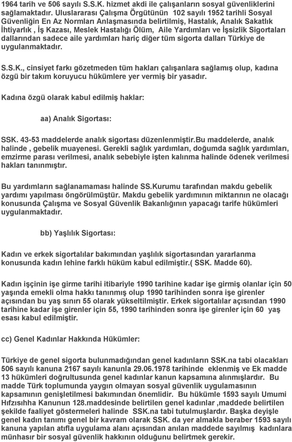 Yardımları ve İşsizlik Sigortaları dallarından sadece aile yardımları hariç diğer tüm sigorta dalları Türkiye de uygulanmaktadır. S.S.K.