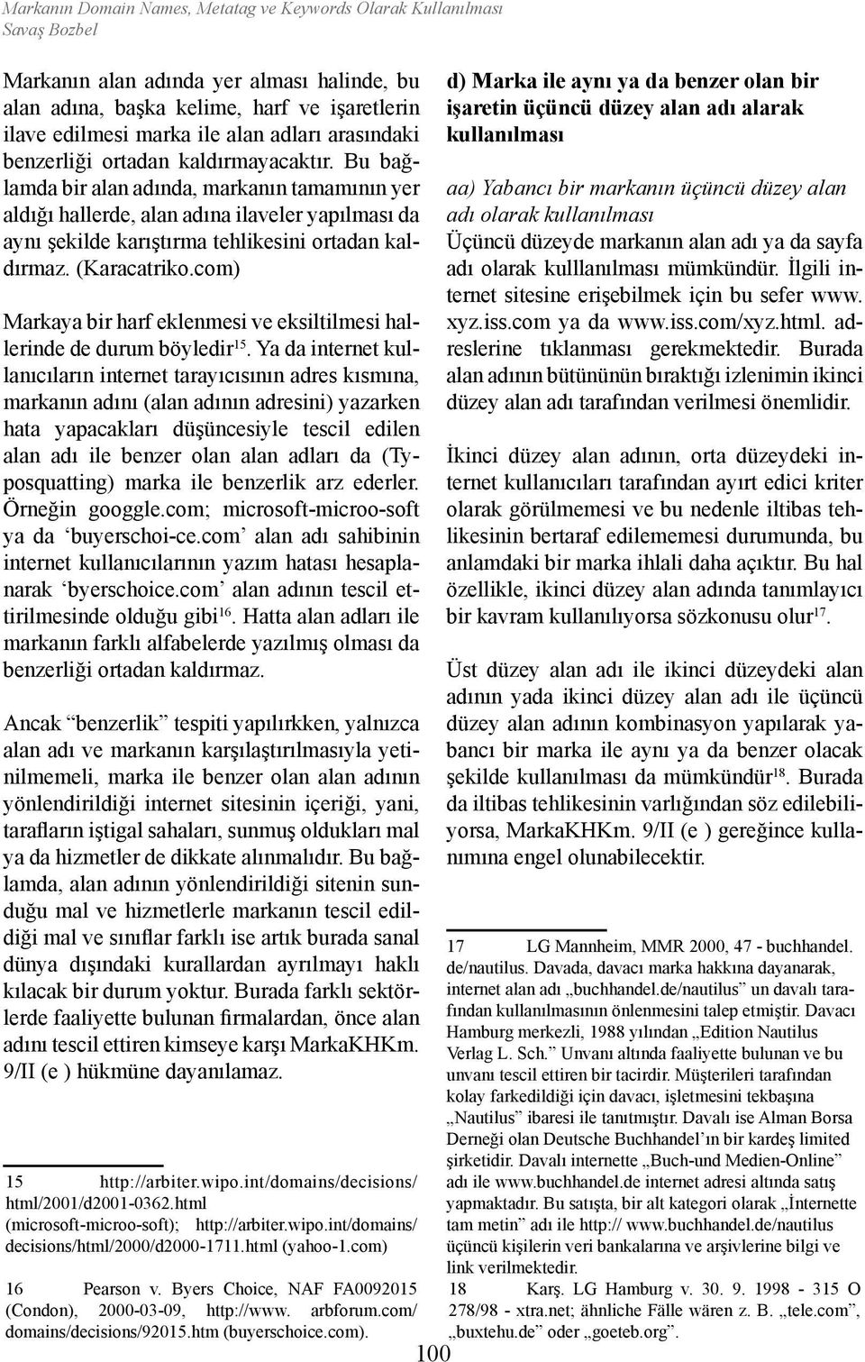 Bu bağlamda bir alan adında, markanın tamamının yer aldığı hallerde, alan adına ilaveler yapılması da aynı şekilde karıştırma tehlikesini ortadan kaldırmaz. (Karacatriko.