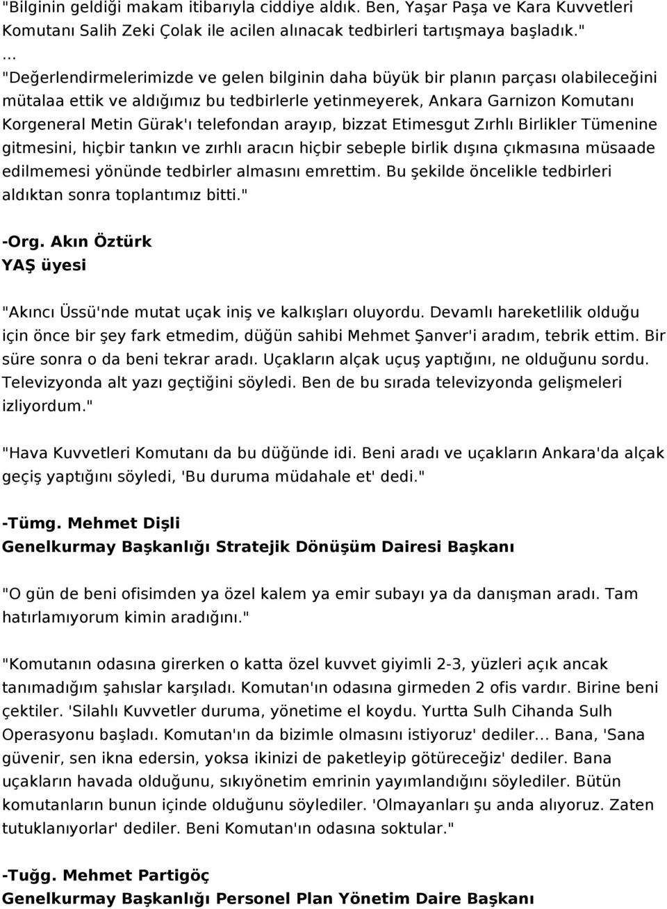 telefondan arayıp, bizzat Etimesgut Zırhlı Birlikler Tümenine gitmesini, hiçbir tankın ve zırhlı aracın hiçbir sebeple birlik dışına çıkmasına müsaade edilmemesi yönünde tedbirler almasını emrettim.