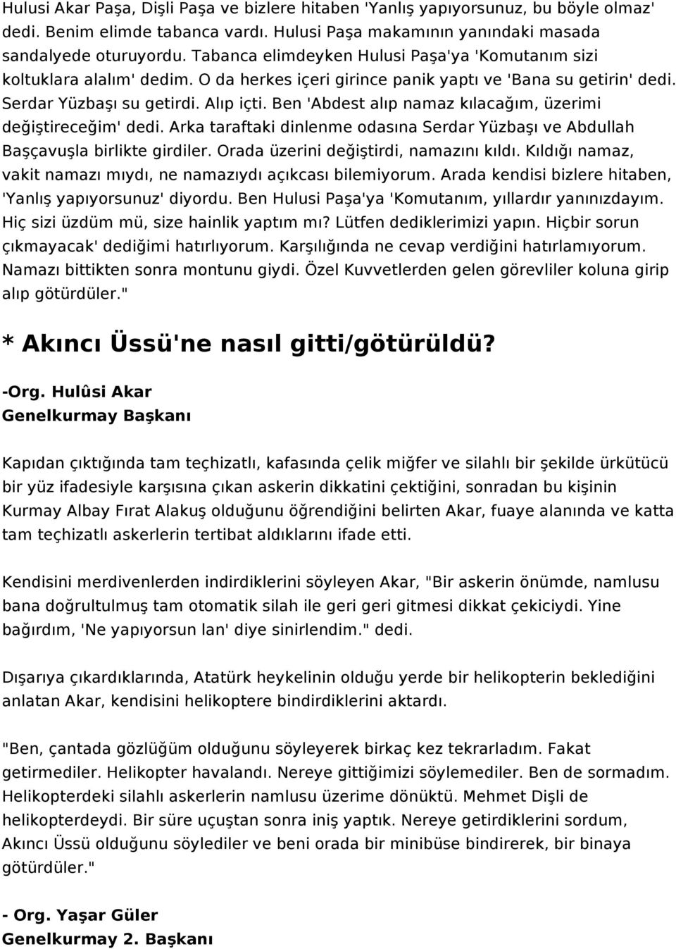 Ben 'Abdest alıp namaz kılacağım, üzerimi değiştireceğim' dedi. Arka taraftaki dinlenme odasına Serdar Yüzbaşı ve Abdullah Başçavuşla birlikte girdiler. Orada üzerini değiştirdi, namazını kıldı.