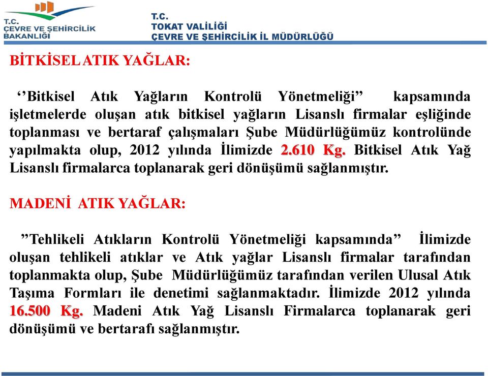 kontrolünde yapılmakta olup, 2012 yılında İlimizde 2.610 Kg. Bitkisel Atık Yağ Lisanslı firmalarca toplanarak geri dönüşümü sağlanmıştır.