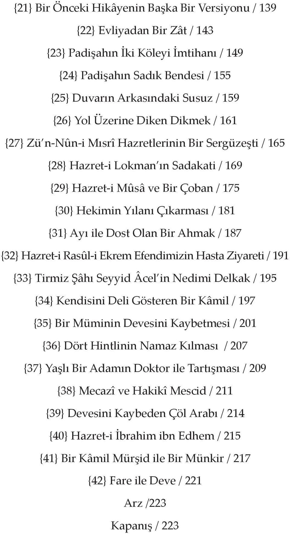 181 {31} Ayı ile Dost Olan Bir Ahmak / 187 {32} Hazret-i Rasûl-i Ekrem Efendimizin Hasta Ziyareti / 191 {33} Tirmiz Şâhı Seyyid Âcel in Nedimi Delkak / 195 {34} Kendisini Deli Gösteren Bir Kâmil /