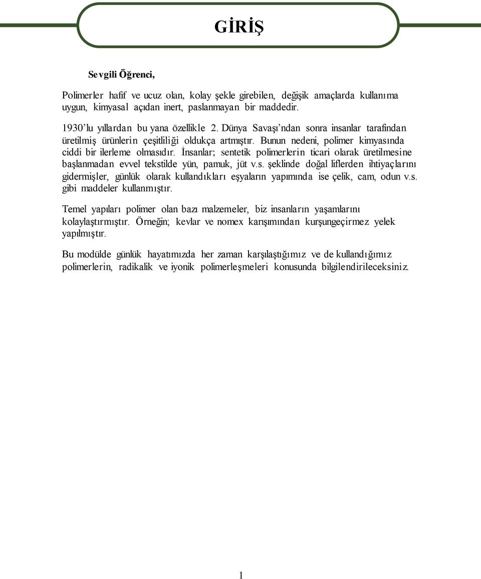 İnsanlar; sentetik polimerlerin ticari olarak üretilmesine başlanmadan evvel tekstilde yün, pamuk, jüt v.s. şeklinde doğal liflerden ihtiyaçlarını gidermişler, günlük olarak kullandıkları eşyaların yapımında ise çelik, cam, odun v.