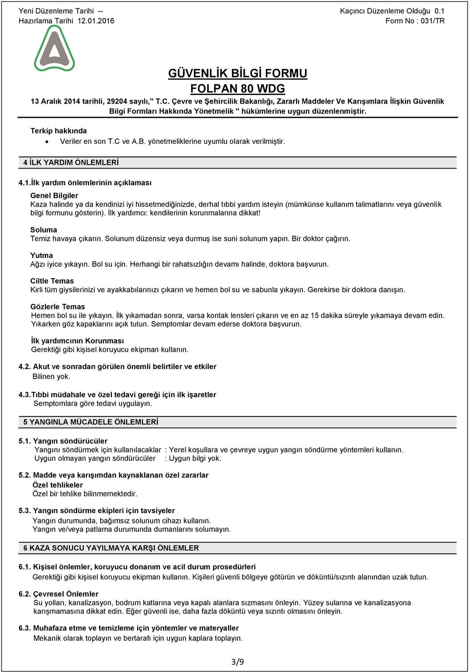 gösterin). İlk yardımcı: kendilerinin korunmalarına dikkat! Soluma Temiz havaya çıkarın. Solunum düzensiz veya durmuş ise suni solunum yapın. Bir doktor çağırın. Yutma Ağzı iyice yıkayın. Bol su için.