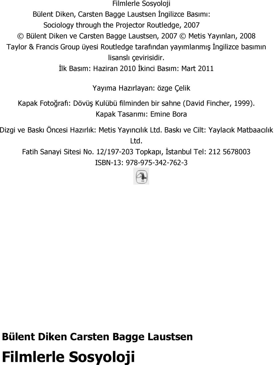 İlk Basım: Haziran 2010 İkinci Basım: Mart 2011 Yayıma Hazırlayan: özge Çelik Kapak Fotoğrafı: Dövüş Kulübü filminden bir sahne (David Fincher, 1999).