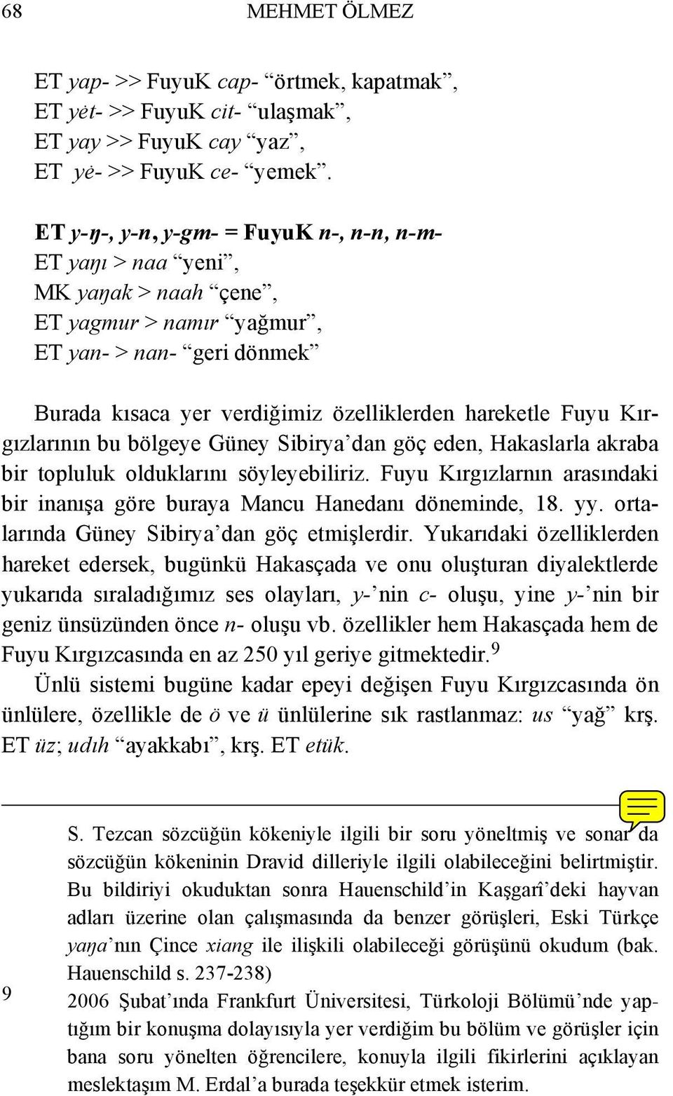 Kırgızlarının bu bölgeye Güney Sibirya dan göç eden, Hakaslarla akraba bir topluluk olduklarını söyleyebiliriz. Fuyu Kırgızlarnın arasındaki bir inanışa göre buraya Mancu Hanedanı döneminde, 18. yy.