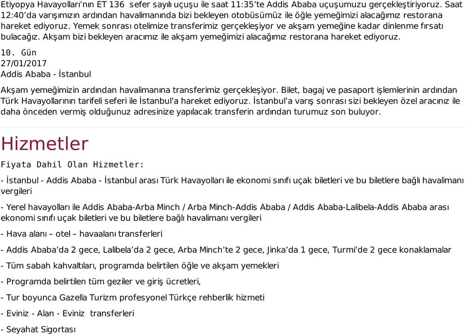 Yemek sonrası otelimize transferimiz gerçekleşiyor ve akşam yemeğine kadar dinlenme fırsatı bulacağız. Akşam bizi bekleyen aracımız ile akşam yemeğimizi alacağımız restorana hareket ediyoruz. 10.