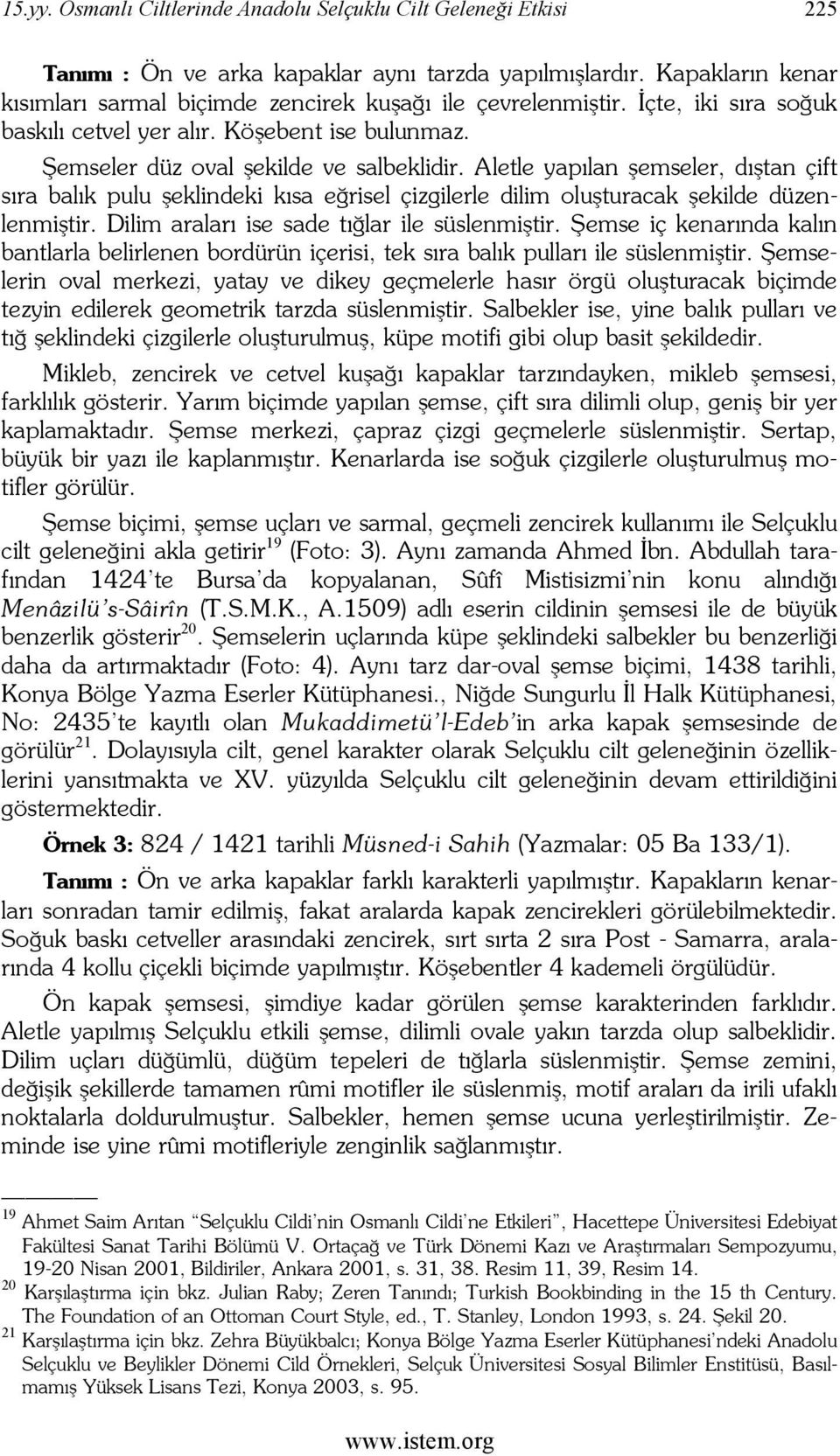 Aletle yapılan şemseler, dıştan çift sıra balık pulu şeklindeki kısa eğrisel çizgilerle dilim oluşturacak şekilde düzenlenmiştir. Dilim araları ise sade tığlar ile süslenmiştir.