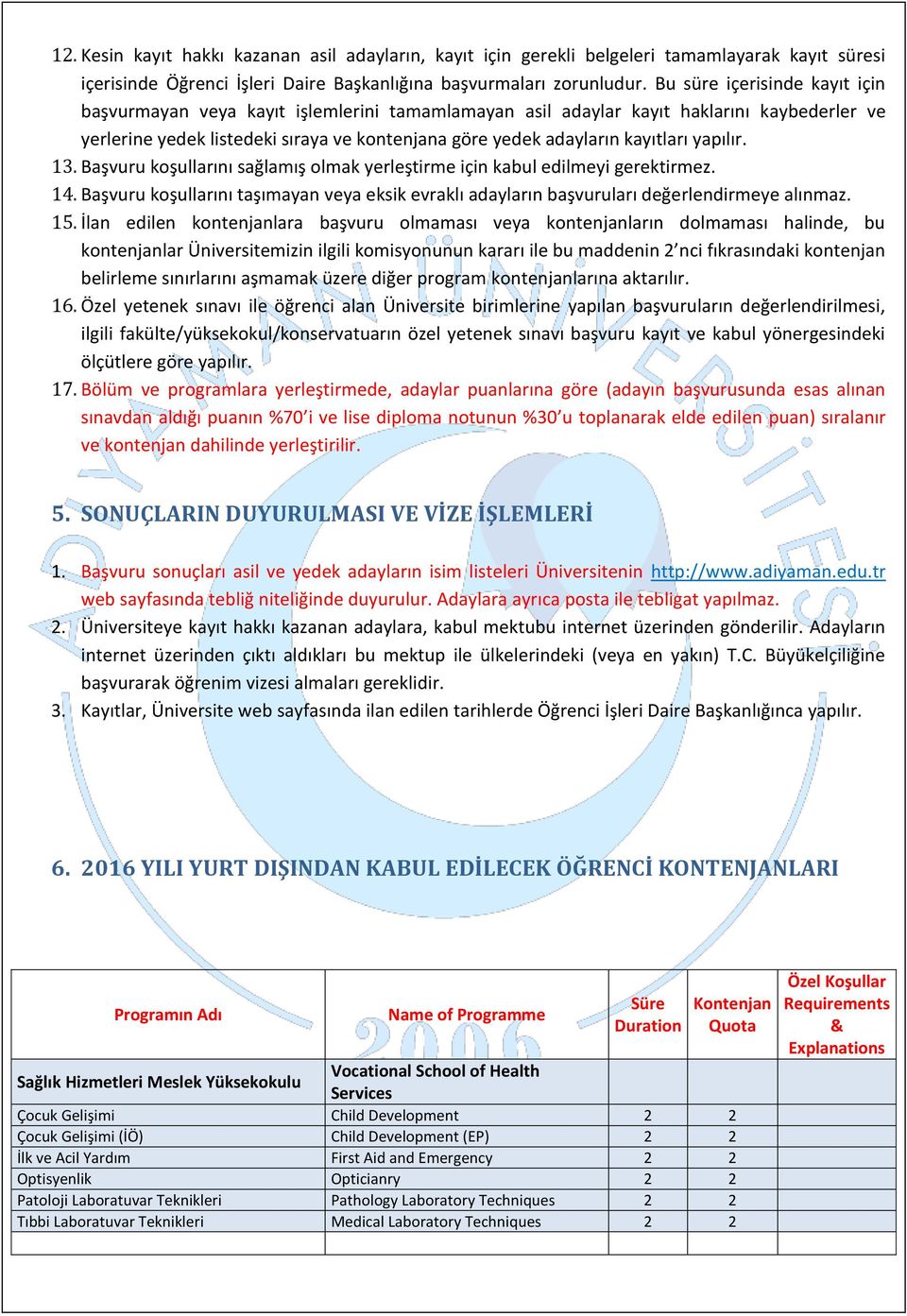 yapılır. 13. Başvuru koşullarını sağlamış olmak yerleştirme için kabul edilmeyi gerektirmez. 14. Başvuru koşullarını taşımayan veya eksik evraklı adayların başvuruları değerlendirmeye alınmaz. 15.