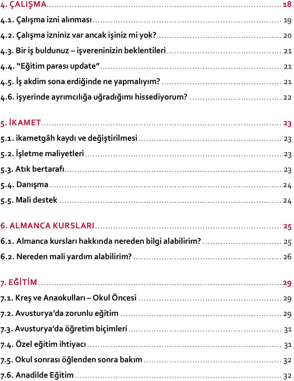 .. 23 5.4. Danışma... 24 5.5. Mali destek... 24 6. ALMANCA KURSLARI... 25 6.1. Almanca kursları hakkında nereden bilgi alabilirim?... 25 6.2. Nereden mali yardım alabilirim?... 26 7. EĞİTİM...29 7.1. Kreş ve Anaokulları Okul Öncesi.