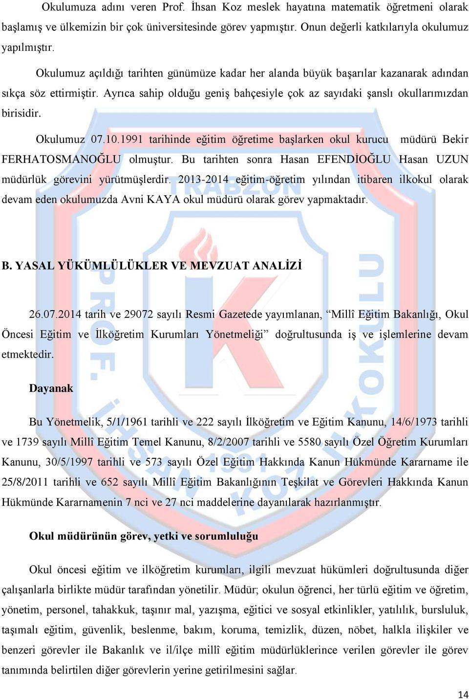 Okulumuz 07.10.1991 tarihinde eğitim öğretime baģlarken okul kurucu müdürü Bekir FERHATOSMANOĞLU olmuģtur. Bu tarihten sonra Hasan EFENDĠOĞLU Hasan UZUN müdürlük görevini yürütmüģlerdir.