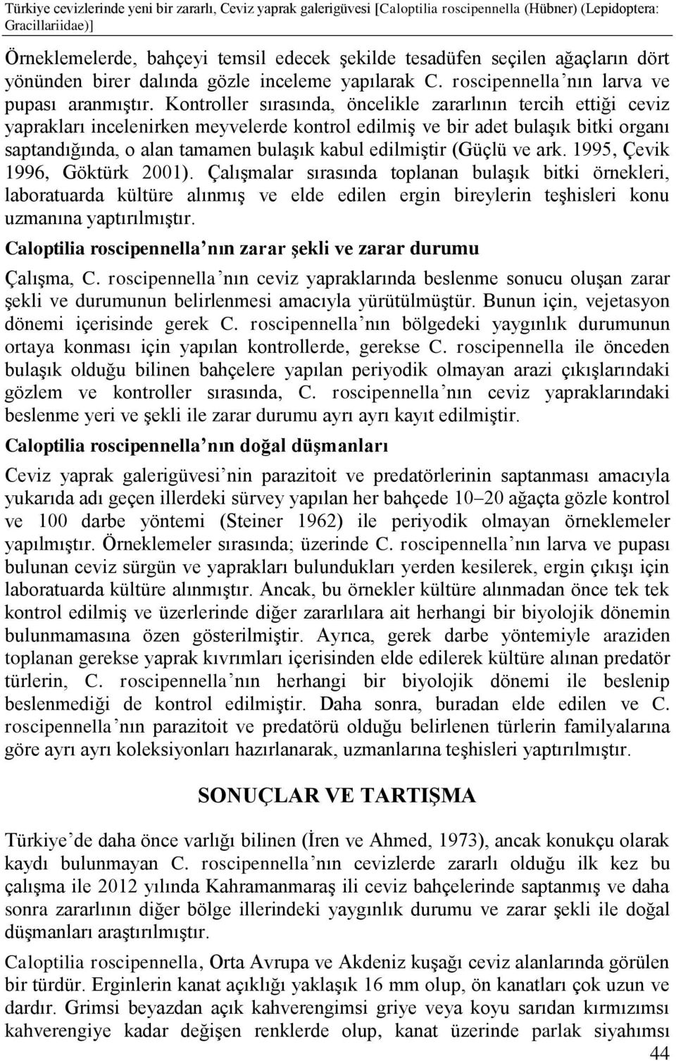 Kontroller sırasında, öncelikle zararlının tercih ettiği ceviz yaprakları incelenirken meyvelerde kontrol edilmiş ve bir adet bulaşık bitki organı saptandığında, o alan tamamen bulaşık kabul