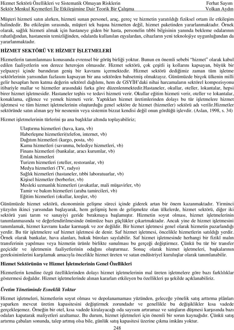 Örnek olarak, sağlık hizmeti almak için hastaneye giden bir hasta, personelin tıbbi bilgisinin yanında bekleme odalarının rahatlığından, hastanenin temizliğinden, odalarda kullanılan eşyalardan,