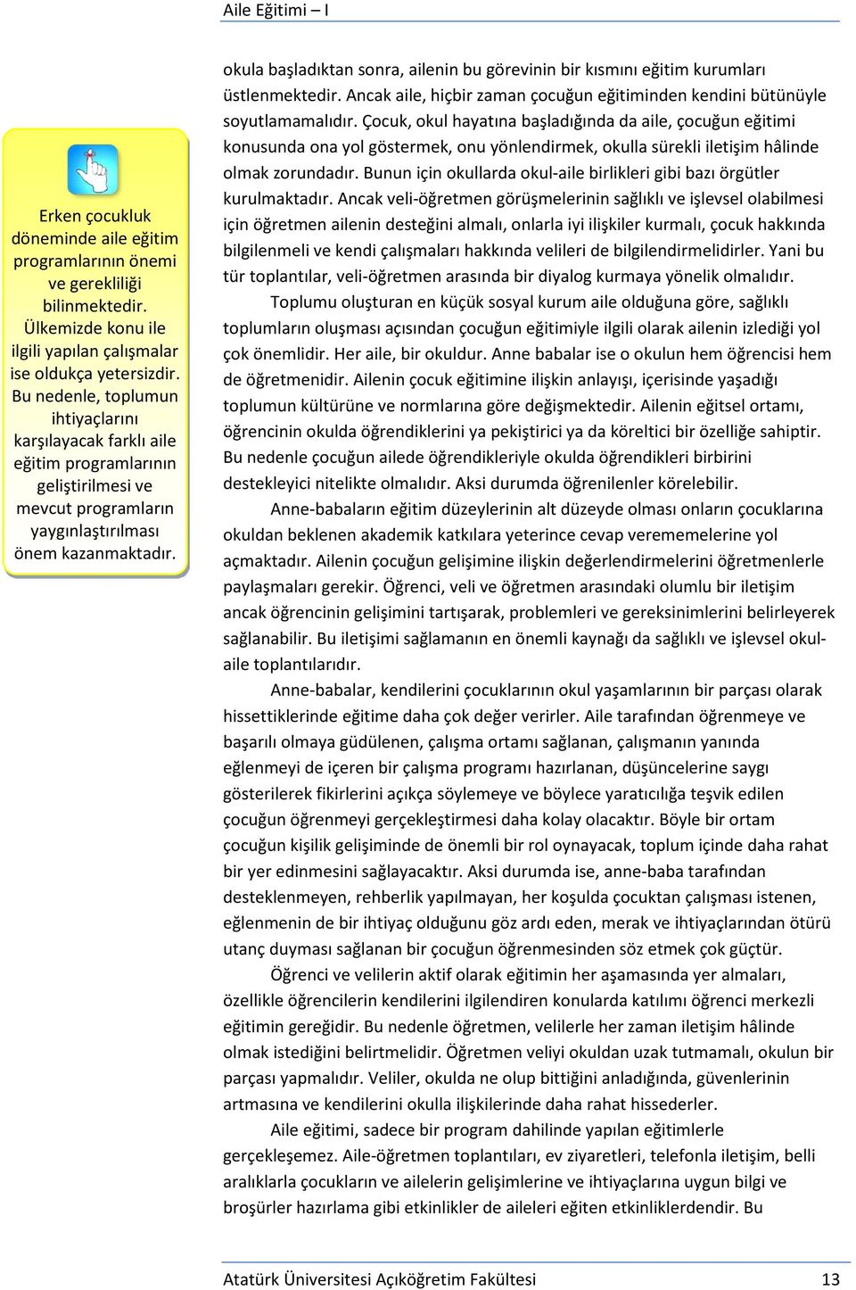 okula başladıktan sonra, ailenin bu görevinin bir kısmını eğitim kurumları üstlenmektedir. Ancak aile, hiçbir zaman çocuğun eğitiminden kendini bütünüyle soyutlamamalıdır.