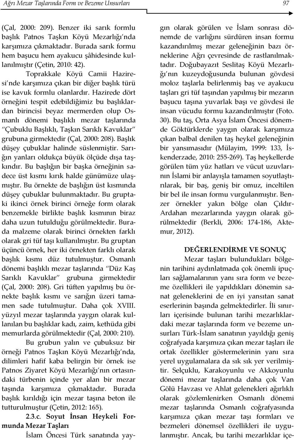 Hazirede dört örneğini tespit edebildiğimiz bu başlıklardan birincisi beyaz mermerden olup Osmanlı dönemi başlıklı mezar taşlarında Çubuklu Başlıklı, Taşkın Sarıklı Kavuklar grubuna girmektedir (Çal,