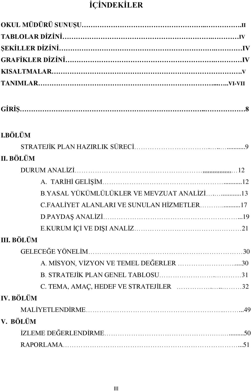 FAALİYET ALANLARI VE SUNULAN HİZMETLER...17 D.PAYDAŞ ANALİZİ...19 E.KURUM İÇİ VE DIŞI ANALİZ 21 III. BÖLÜM GELECEĞE YÖNELİM 30 A.