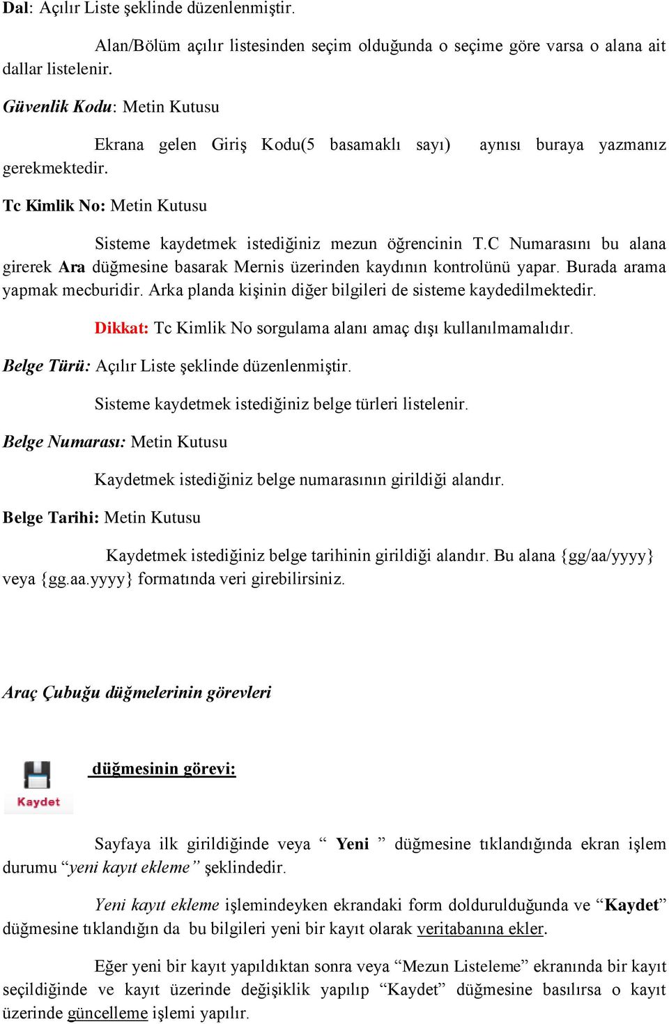 C Numarasını bu alana girerek Ara düğmesine basarak Mernis üzerinden kaydının kontrolünü yapar. Burada arama yapmak mecburidir. Arka planda kişinin diğer bilgileri de sisteme kaydedilmektedir.