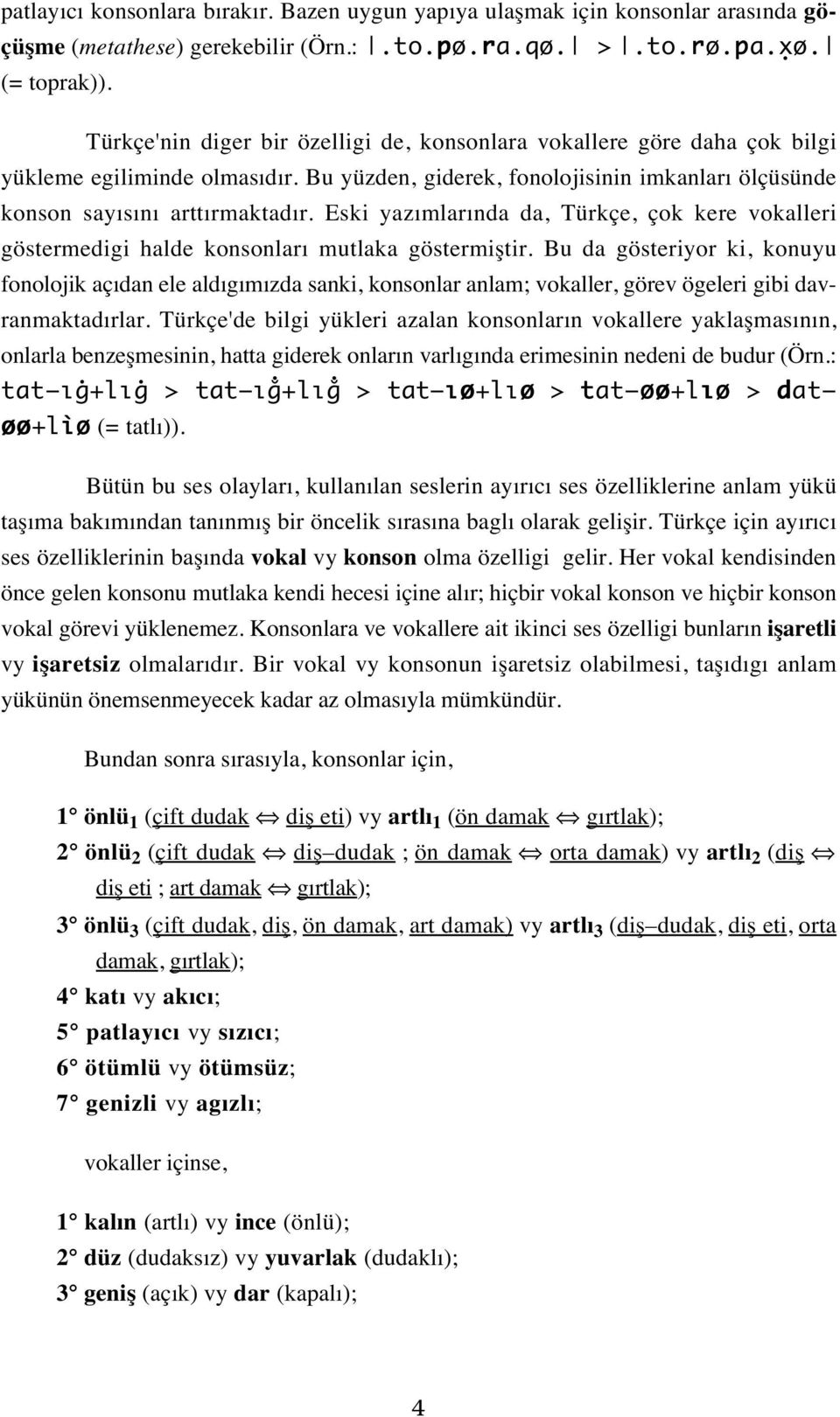 Eski yazımlarında da, Türkçe, çok kere vokalleri göstermedigi halde konsonları mutlaka göstermiştir.