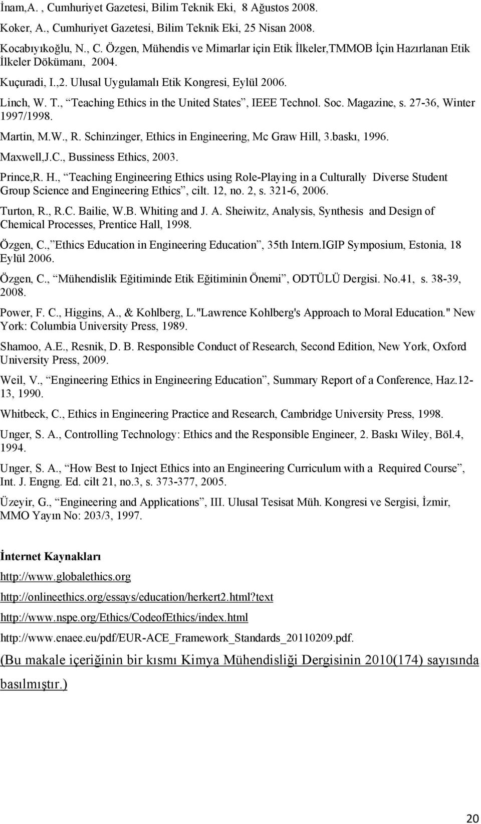 Schinzinger, Ethics in Engineering, Mc Graw Hill, 3.baskı, 1996. Maxwell,J.C., Bussiness Ethics, 2003. Prince,R. H., Teaching Engineering Ethics using Role-Playing in a Culturally Diverse Student Group Science and Engineering Ethics, cilt.