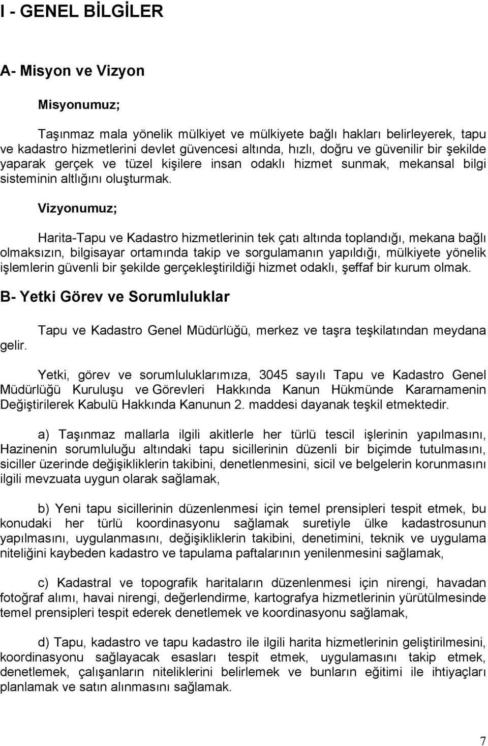 Vizyonumuz; Harita-Tapu ve Kadastro hizmetlerinin tek çatı altında toplandığı, mekana bağlı olmaksızın, bilgisayar ortamında takip ve sorgulamanın yapıldığı, mülkiyete yönelik işlemlerin güvenli bir