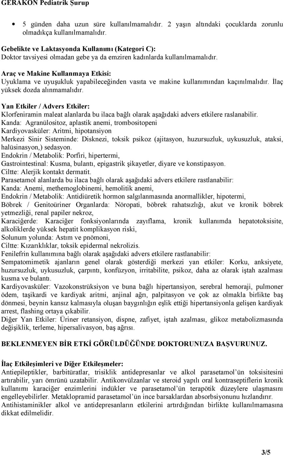 Araç ve Makine Kullanmaya Etkisi: Uyuklama ve uyuşukluk yapabileceğinden vasıta ve makine kullanımından kaçınılmalıdır. İlaç yüksek dozda alınmamalıdır.