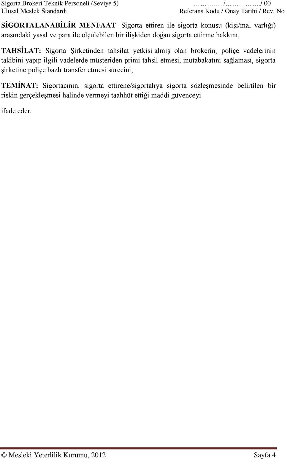 hakkını, TAHSİLAT: Sigorta Şirketinden tahsilat yetkisi almış olan brokerin, poliçe vadelerinin takibini yapıp ilgili vadelerde müşteriden primi tahsil etmesi,