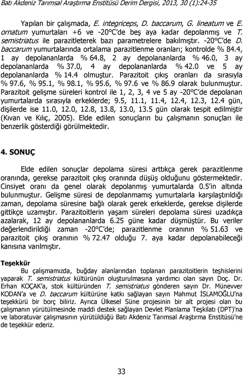 0 ve 5 ay depolananlarda % 14.4 olmuştur. Parazitoit çıkış oranları da sırasıyla % 97.6, % 95.1, % 98.1, % 95.6, % 97.6 ve % 86.9 olarak bulunmuştur.