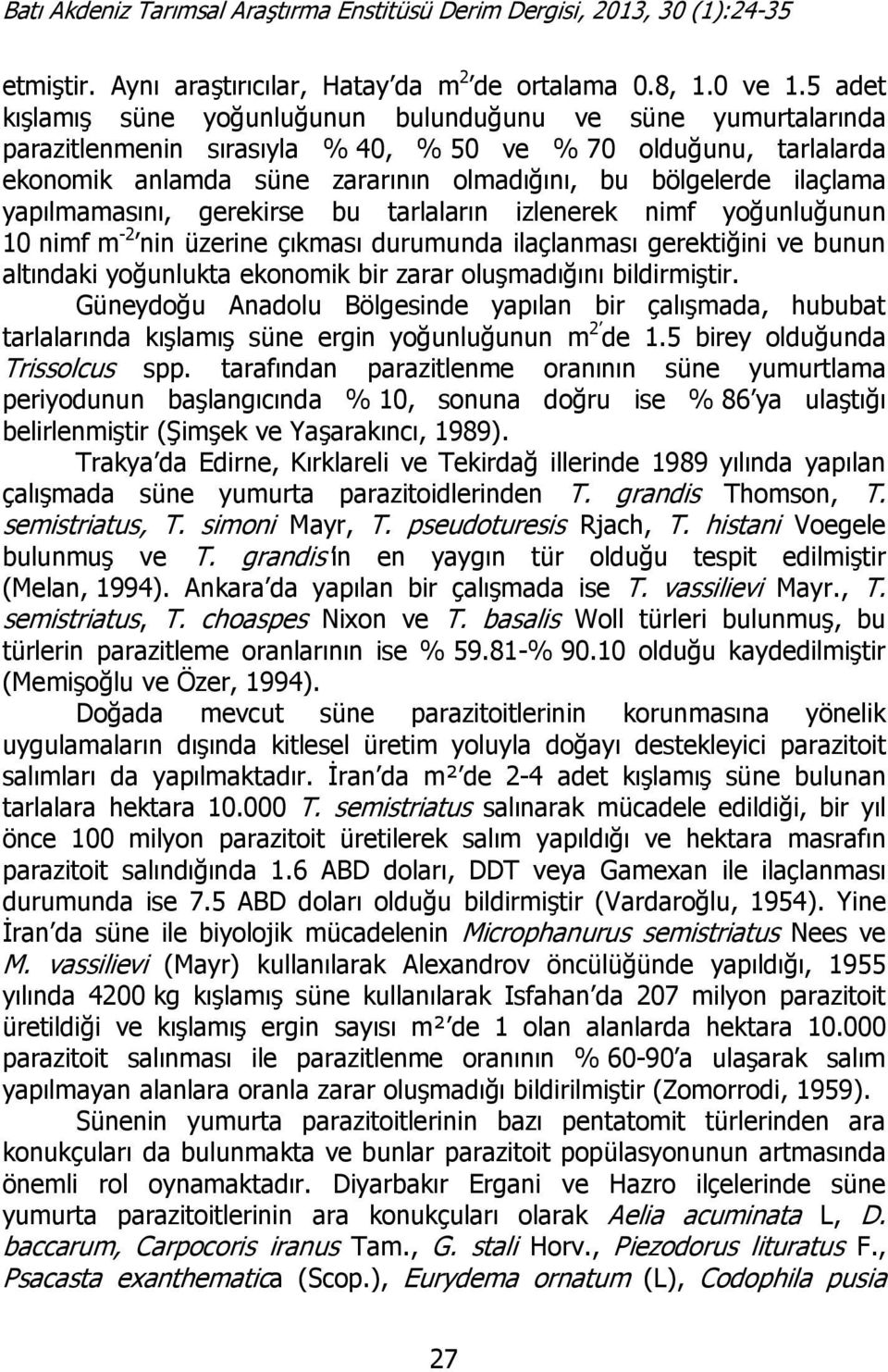 ilaçlama yapılmamasını, gerekirse bu tarlaların izlenerek nimf yoğunluğunun 10 nimf m -2 nin üzerine çıkması durumunda ilaçlanması gerektiğini ve bunun altındaki yoğunlukta ekonomik bir zarar