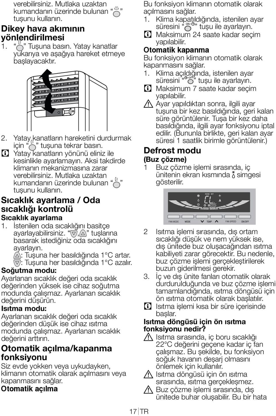 Mutlaka uzaktan kumandanın üzerinde bulunan tuşunu kullanın. Sıcaklık ayarlama / Oda sıcaklığı kontrolü Sıcaklık ayarlama 1. İstenilen oda sıcaklığını basitçe ayarlayabilirsiniz.