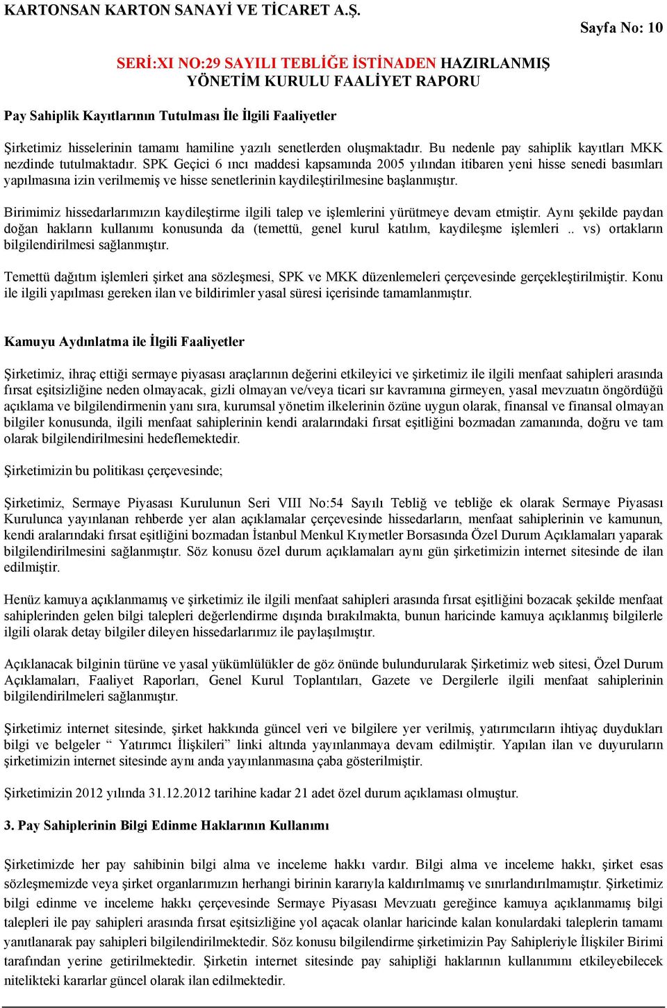 SPK Geçici 6 ıncı maddesi kapsamında 2005 yılından itibaren yeni hisse senedi basımları yapılmasına izin verilmemiş ve hisse senetlerinin kaydileştirilmesine başlanmıştır.