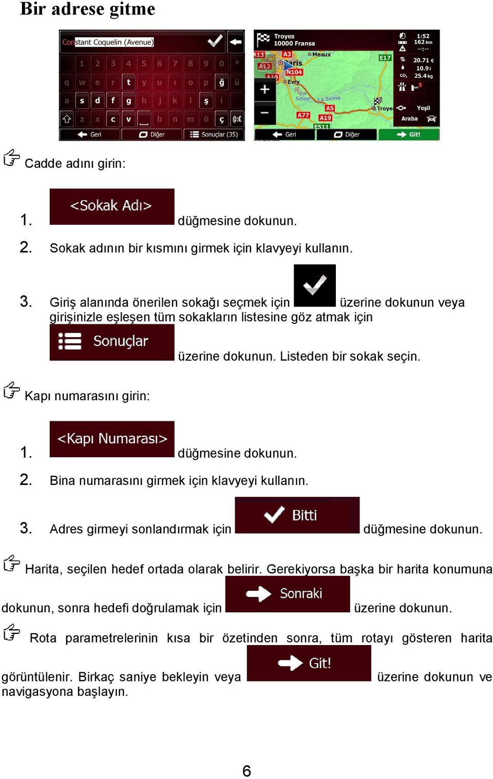 Kapı numarasını girin: 1. 2. Bina numarasını girmek için klavyeyi kullanın. 3. Adres girmeyi sonlandırmak için Harita, seçilen hedef ortada olarak belirir.