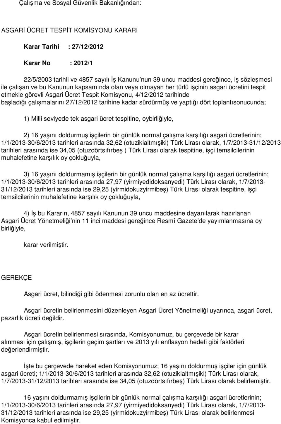 27/12/2012 tarihine kadar sürdürmüş ve yaptığı dört toplantısonucunda; 1) Milli seviyede tek asgari ücret tespitine, oybirliğiyle, 2) 16 yaşını doldurmuş işçilerin bir günlük normal çalışma karşılığı