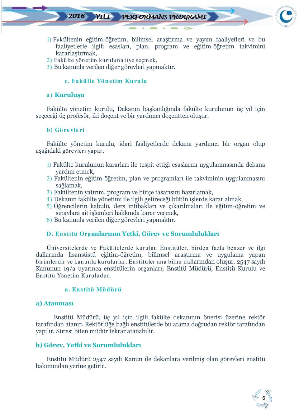 Fakülte Yönetim Kurulu a) Kuruluşu Fakülte yönetim kurulu, Dekanın başkanlığında fakülte kurulunun üç yıl için seçeceği üç profesör, iki doçent ve bir yardımcı doçentten oluşur.