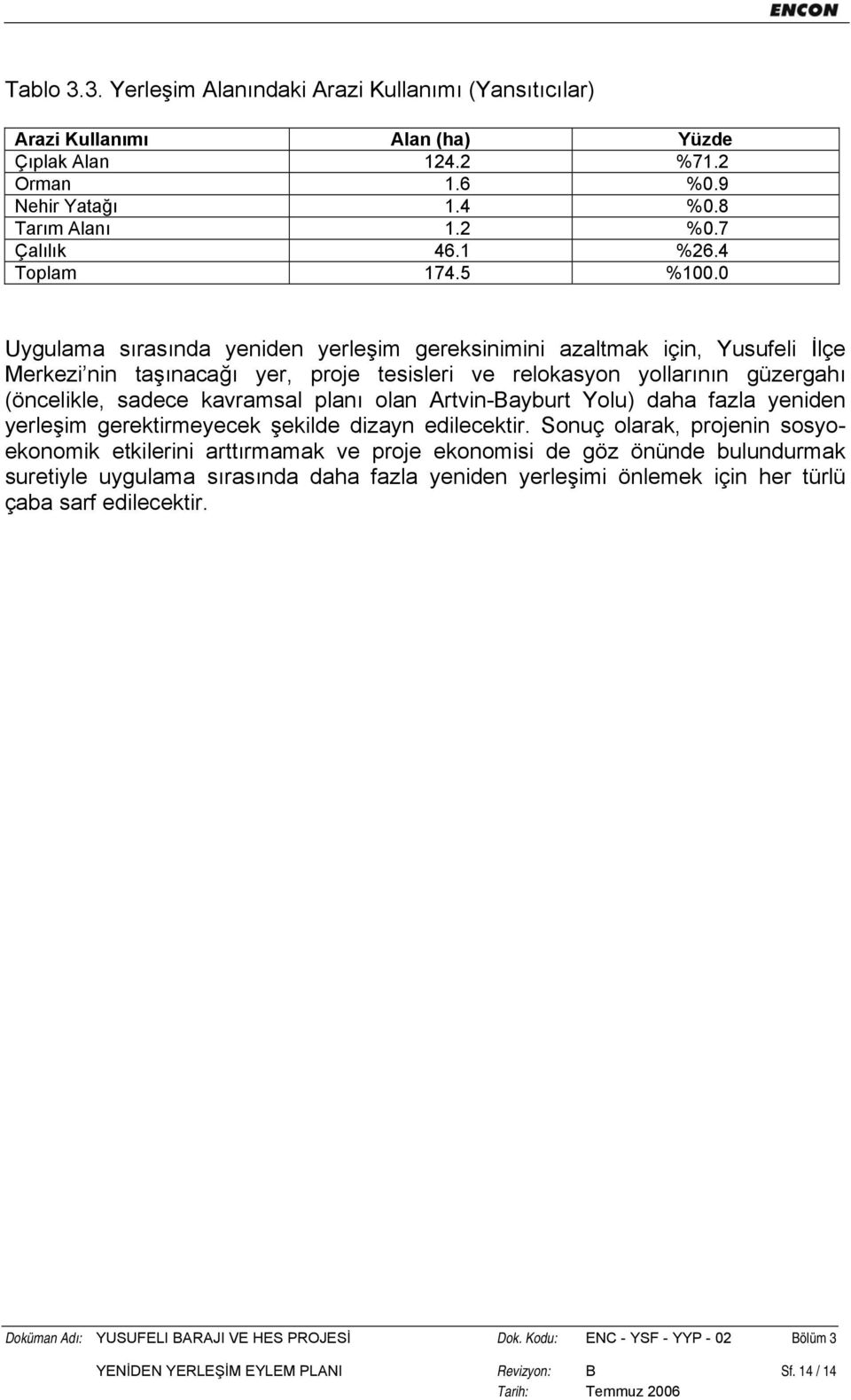 0 Uygulama sırasında yeniden yerleşim gereksinimini azaltmak için, Yusufeli İlçe Merkezi nin taşınacağı yer, proje tesisleri ve relokasyon yollarının güzergahı (öncelikle, sadece kavramsal