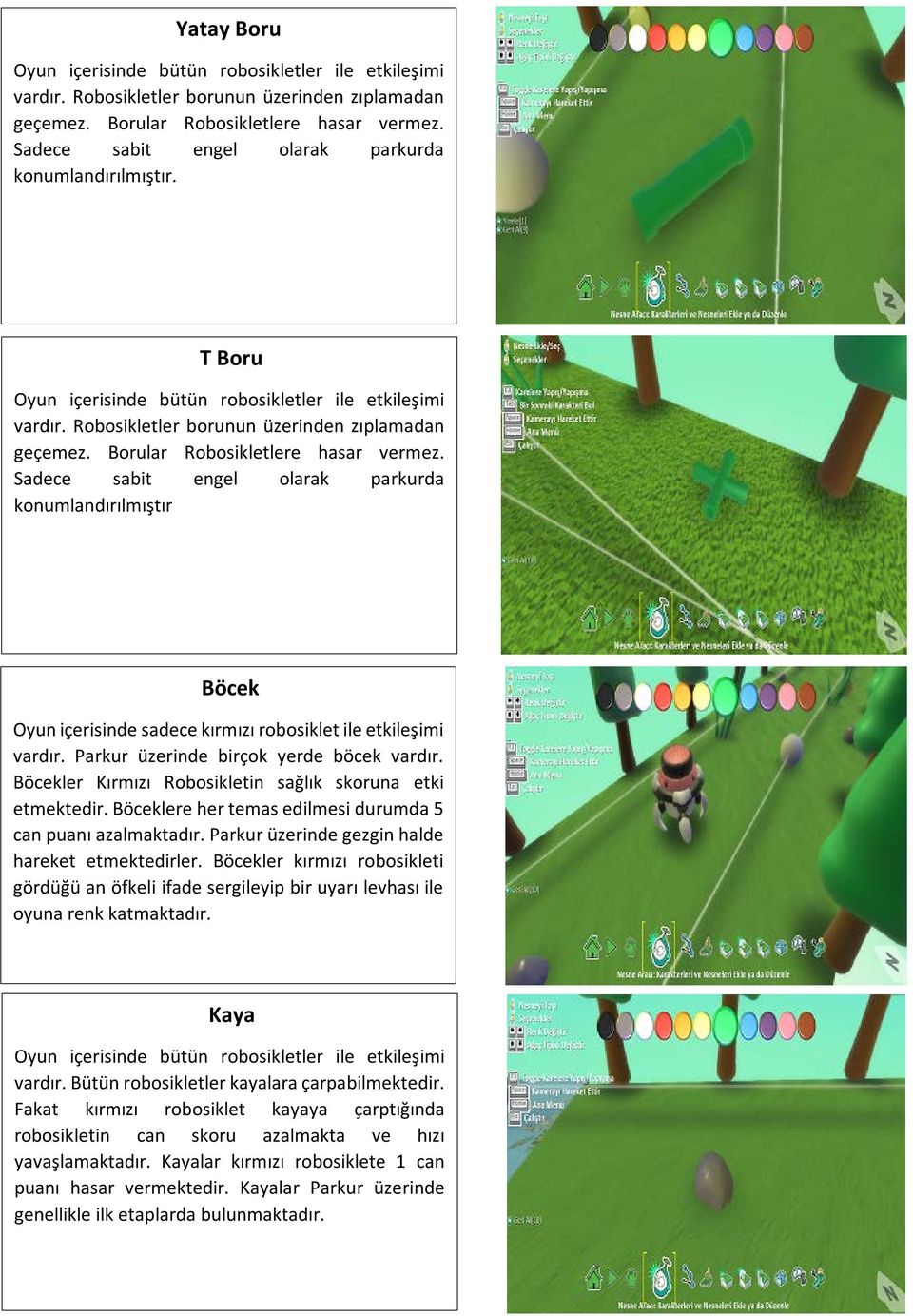 Borular Robosikletlere hasar vermez. Sadece sabit engel olarak parkurda konumlandırılmıştır Böcek Oyun içerisinde sadece kırmızı robosiklet ile etkileşimi vardır.