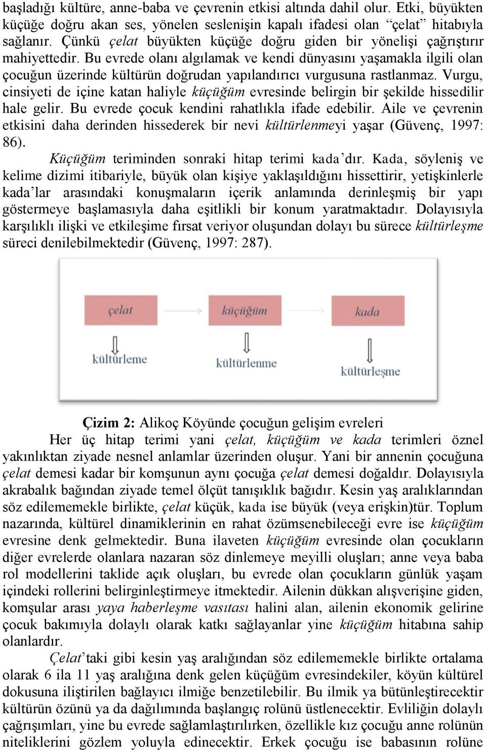 Bu evrede olanı algılamak ve kendi dünyasını yaşamakla ilgili olan çocuğun üzerinde kültürün doğrudan yapılandırıcı vurgusuna rastlanmaz.