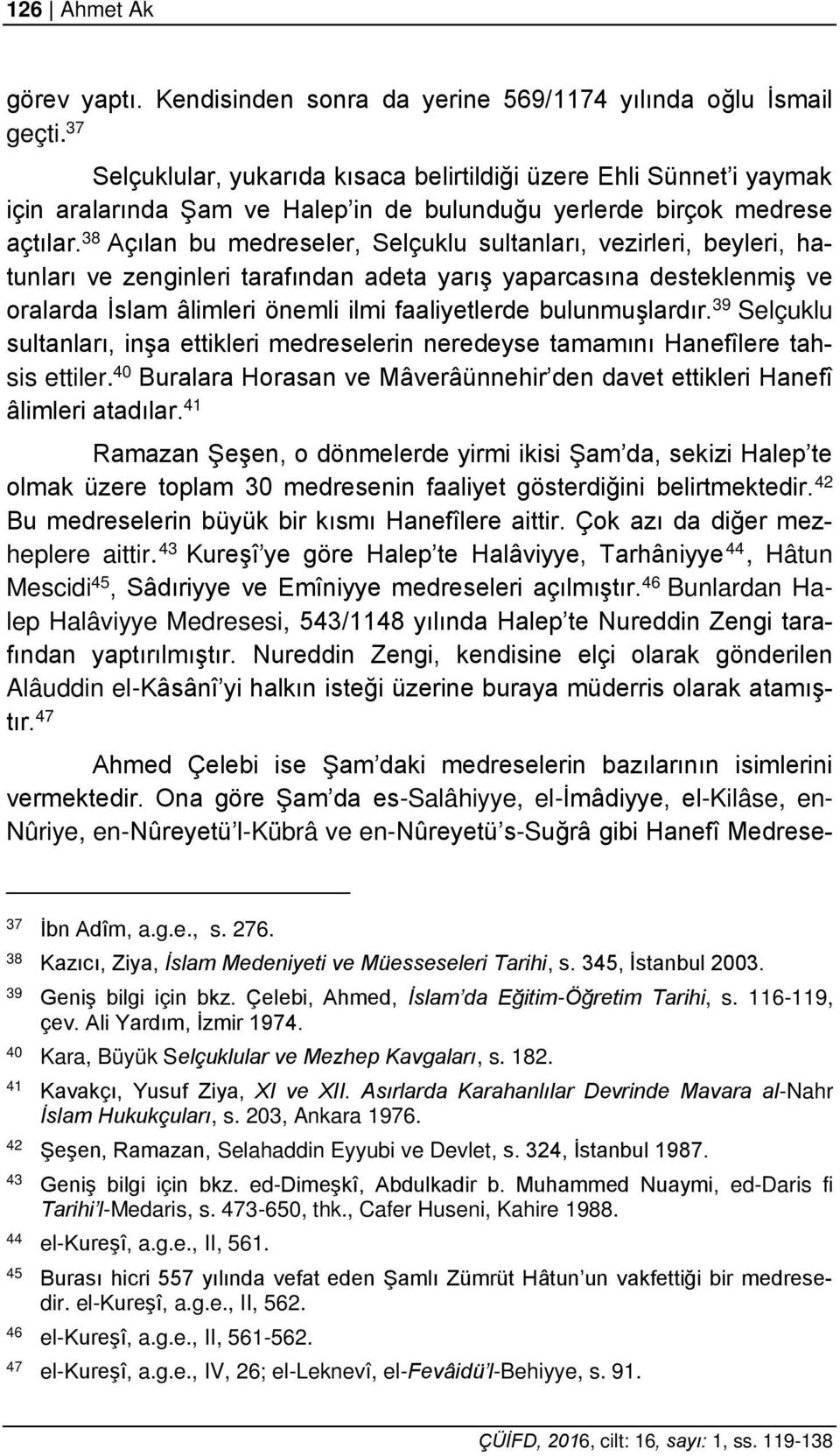 38 Açılan bu medreseler, Selçuklu sultanları, vezirleri, beyleri, hatunları ve zenginleri tarafından adeta yarış yaparcasına desteklenmiş ve oralarda İslam âlimleri önemli ilmi faaliyetlerde