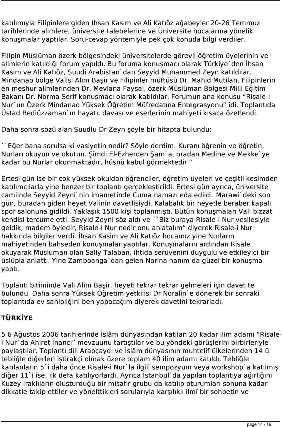 Bu foruma konuşmacı olarak Türkiye`den İhsan Kasım ve Ali Katıöz, Suudi Arabistan`dan Seyyid Muhammed Zeyn katıldılar. Mindanao bölge Valisi Alim Başir ve Filipinler müftüsü Dr.