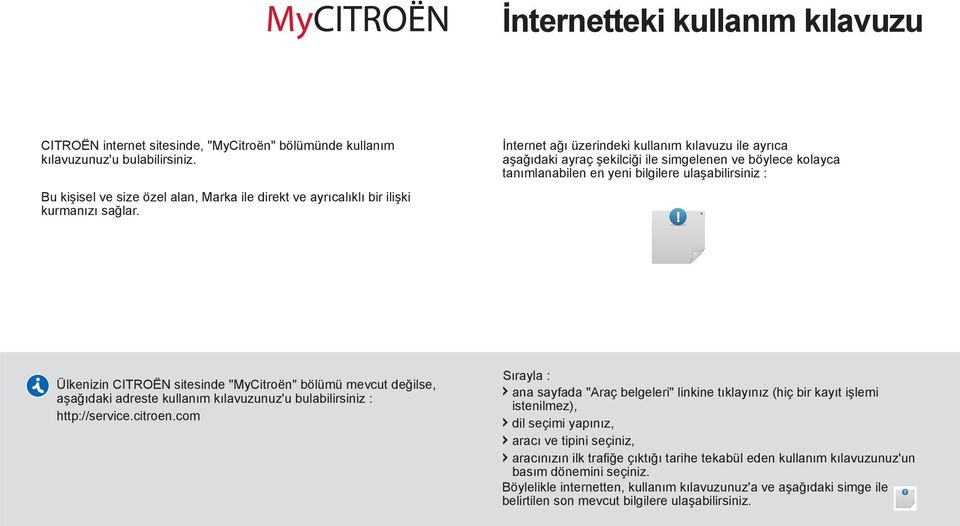 İnternet ağı üzerindeki kullanım kılavuzu ile ayrıca aşağıdaki ayraç şekilciği ile simgelenen ve böylece kolayca tanımlanabilen en yeni bilgilere ulaşabilirsiniz : Ülkenizin CITROËN sitesinde