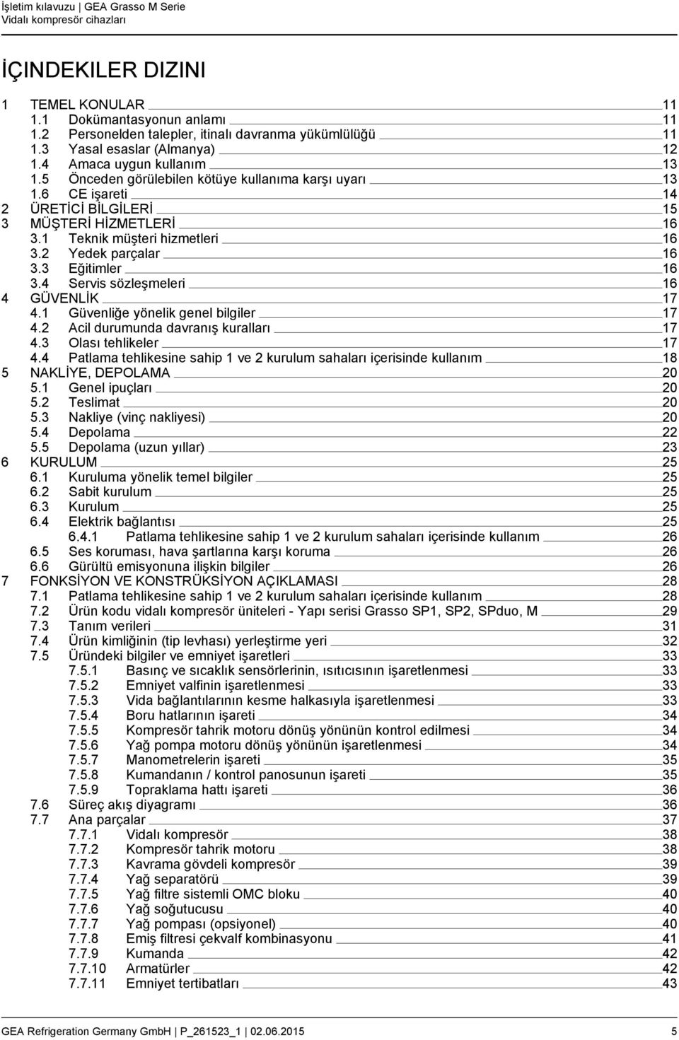 4 Servis sözleşmeleri 16 4 GÜVENLİK 17 4.1 Güvenliğe yönelik genel bilgiler 17 4.2 Acil durumunda davranış kuralları 17 4.3 Olası tehlikeler 17 4.